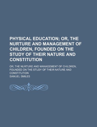 Physical Education; Or, the Nurture and Management of Children, Founded on the Study of Their Nature and Constitution. Or, the Nurture and Management (9780217027984) by Smiles, Samuel Jr.