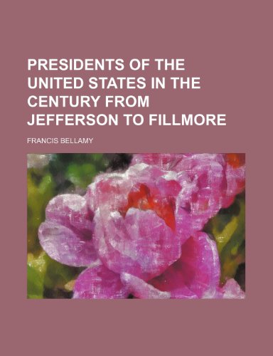 Presidents of the United States in the Century From Jefferson to Fillmore (9780217031103) by Bellamy, Francis