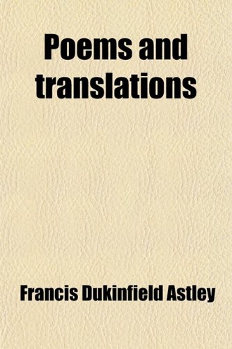 Poems and Translations (9780217031318) by Astley, Francis Dukinfield