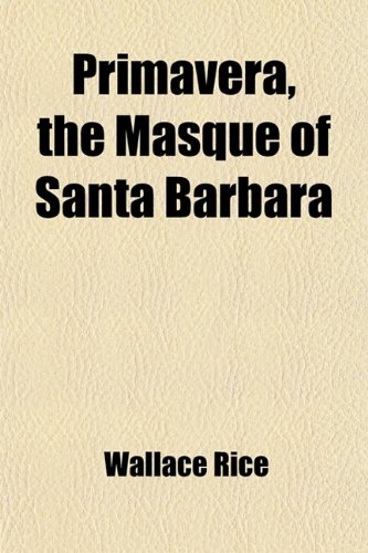 Primavera, the Masque of Santa Barbara (9780217031622) by Rice, Wallace