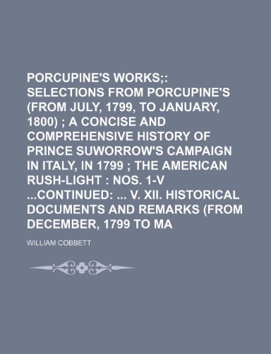 Porcupine's Works (Volume 11); Selections from Porcupine's Gazette (from July, 1799, to January, 1800) a Concise and Comprehensive History of Prince ... Nos. 1-V Continued V. XII. Historical Documen (9780217032827) by Cobbett, William