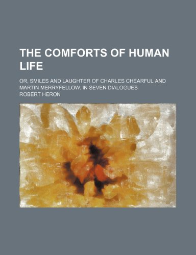 The Comforts of Human Life; Or, Smiles and Laughter of Charles Chearful and Martin Merryfellow. in Seven Dialogues (9780217033381) by Heron, Robert
