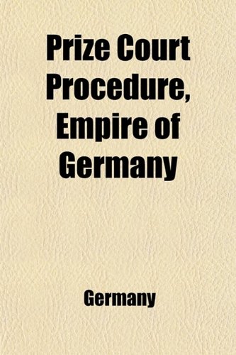 Prize Court Procedure, Empire of Germany (Supplementing the German Prize Code); A Translation of the German Prize Court Procedure Ordinances of (9780217034609) by Germany