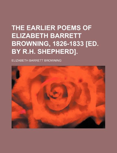 The Earlier Poems of Elizabeth Barrett Browning, 1826-1833 [Ed. by R.h. Shepherd]. (9780217036597) by Browning, Elizabeth Barrett