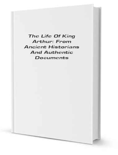 The Life of King Arthur; From Ancient Historians and Authentic Documents (9780217038492) by Ritson, Joseph