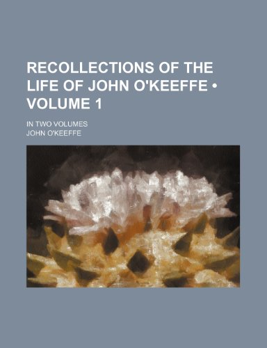 Recollections of the Life of John O'keeffe (Volume 1); In Two Volumes (9780217038690) by O'keeffe, John