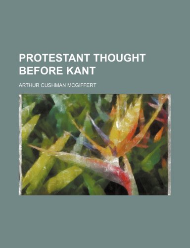 Protestant thought before Kant (9780217038928) by Mcgiffert, Arthur Cushman