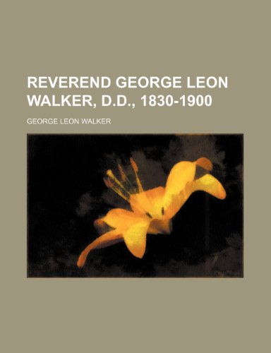 Reverend George Leon Walker, D.D., 1830-1900 (9780217041706) by Walker, George Leon