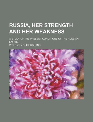 Russia, Her Strength and Her Weakness; A Study of the Present Conditions of the Russian Empire (9780217042833) by Schierbrand, Wolf Von