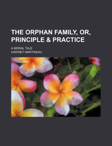 The Orphan Family, Or, Principle & Practice; A Moral Tale (9780217048149) by Martineau, Harriet