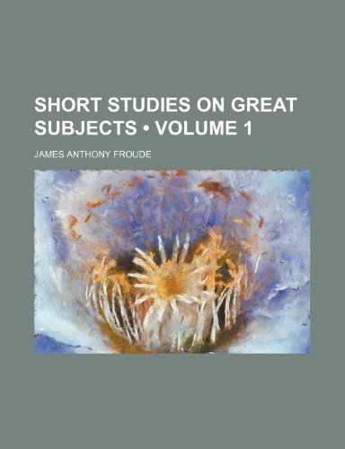 Short Studies on Great Subjects (Volume 1) (9780217048743) by Froude, James Anthony