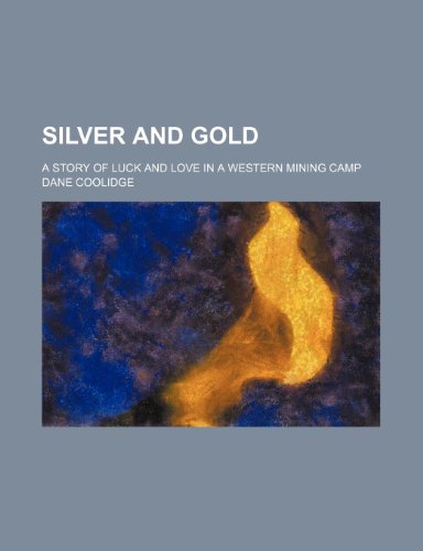 Silver and gold; a story of luck and love in a western mining camp (9780217049658) by Coolidge, Dane