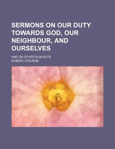 Sermons on Our Duty Towards God, Our Neighbour, and Ourselves; And on Other Subjects (9780217050708) by Stevens, Robert