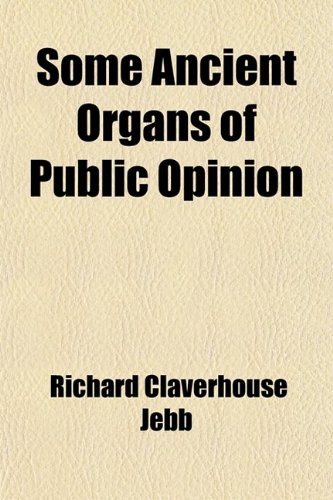 Some Ancient Organs of Public Opinion: An Address Delivered Before the Members of the [Phi Beta Kappa] Society at Harvard College, June 26, 1884 (9780217051538) by Jebb, Richard Claverhouse