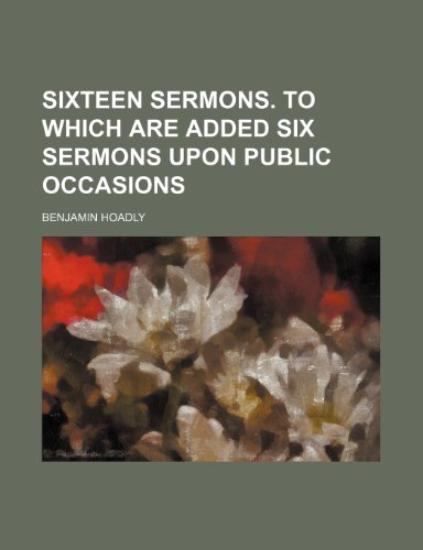 Sixteen sermons. To which are added six sermons upon public occasions (9780217051743) by Hoadly, Benjamin