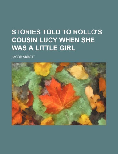 Stories Told to Rollo's Cousin Lucy When She Was a Little Girl (9780217054973) by Abbott, Jacob