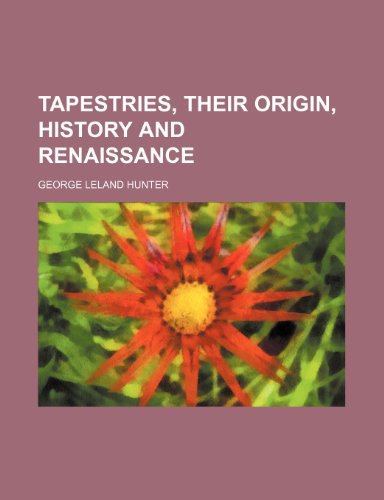 Tapestries, Their Origin, History and Renaissance (9780217060028) by Hunter, George Leland