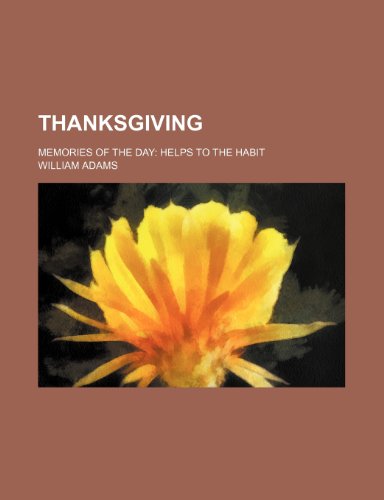 Thanksgiving; Memories of the Day Helps to the Habit (9780217061612) by Adams, William