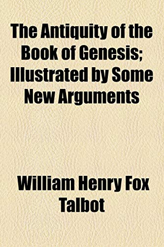The Antiquity of the Book of Genesis; Illustrated by Some New Arguments (9780217062763) by Talbot, William Henry Fox