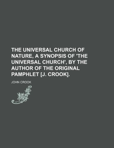 The universal Church of nature, a synopsis of 'The universal Church', by the author of the original pamphlet [J. Crook]. (9780217068246) by Crook, John