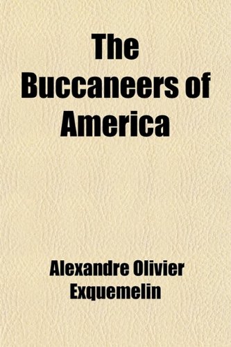 The Buccaneers of America; A True Account of the Most Remarkable Assaults Committed of Late Years Upon the Coasts of the West Indies by the Buccaneers ... More Especially the Unparalleled Explo (9780217068659) by Exquemelin, Alexandre Olivier