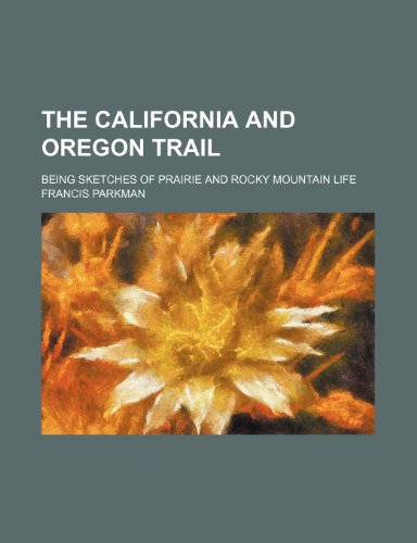The California and Oregon Trail; Being Sketches of Prairie and Rocky Mountain Life (9780217069250) by Parkman, Francis
