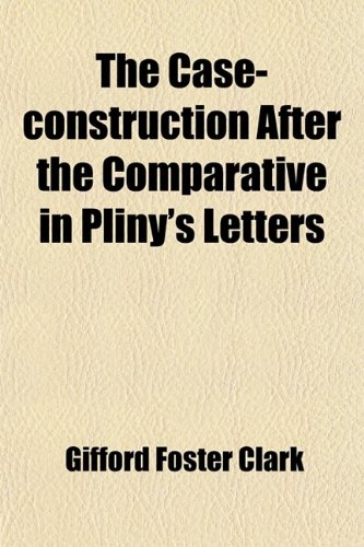 The Case-construction After the Comparative in Pliny's Letters (9780217069687) by Clark, Gifford Foster