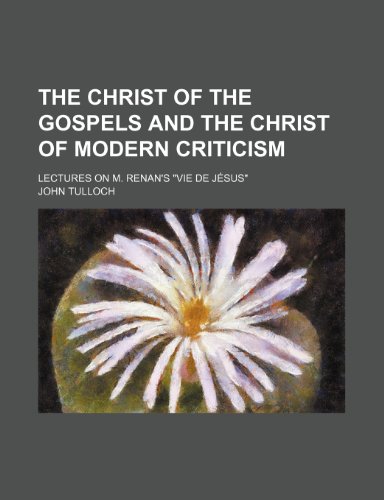 The Christ of the Gospels and the Christ of Modern Criticism; Lectures on M. Renan's "Vie de JÃ©sus" (9780217071727) by Tulloch, John