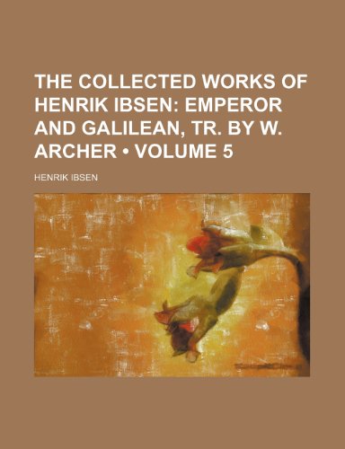 The Collected Works of Henrik Ibsen (Volume 5); Emperor and Galilean, Tr. by W. Archer (9780217071949) by Ibsen, Henrik