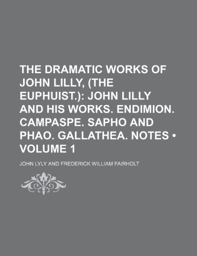 The Dramatic Works of John Lilly, (The Euphuist.) (Volume 1); John Lilly and His Works. Endimion. Campaspe. Sapho and Phao. Gallathea. Notes (9780217075237) by Lyly, John