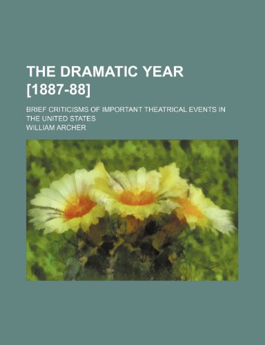 The Dramatic Year [1887-88]; Brief Criticisms of Important Theatrical Events in the United States (9780217075374) by Archer, William