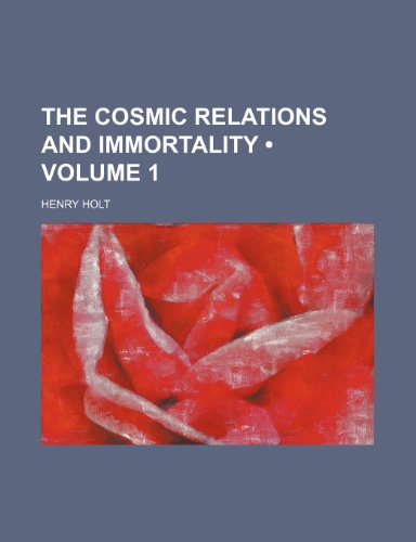 The Cosmic Relations and Immortality (Volume 1) (9780217075527) by Holt, Henry