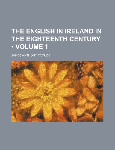 The English in Ireland in the Eighteenth Century (Volume 1) (9780217078023) by Froude, James Anthony