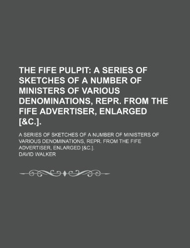 The Fife Pulpit; A Series of Sketches of a Number of Ministers of Various Denominations, Repr. From the Fife Advertiser, Enlarged [&c.] a Series of ... From the Fife Advertiser, Enlarged [&c.]. (9780217080460) by Walker, David