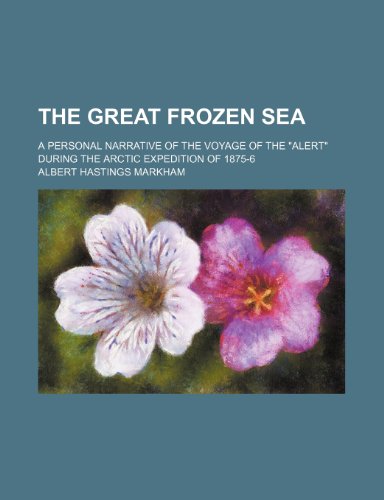 The Great Frozen Sea; A Personal Narrative of the Voyage of the "Alert" During the Arctic Expedition of 1875-6 (9780217081498) by Markham, Albert Hastings