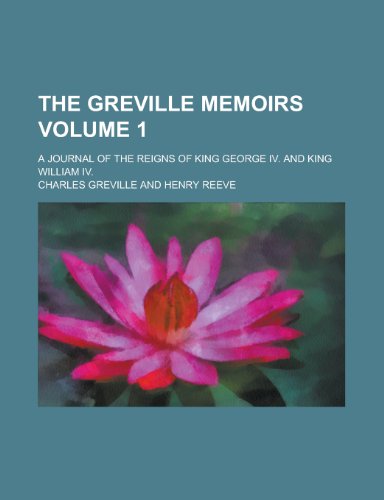 The Greville Memoirs (Volume 1); A Journal of the Reigns of King George IV. and King William IV. (9780217081931) by Greville, Charles