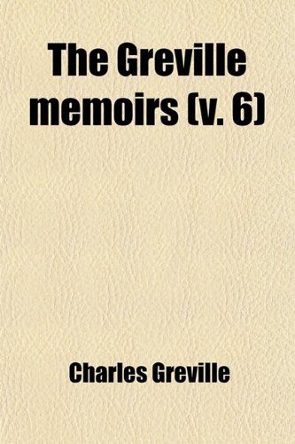 The Greville Memoirs (Volume 6); A Journal of the Reigns of King George IV., King William IV. and Queen Victoria (9780217081962) by Greville, Charles