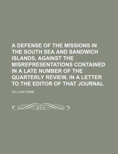 A Defense of the Missions in the South Sea and Sandwich Islands, Against the Misrepresentations Contained in a Late Number of the Quarterly Review, in a Letter to the Editor of That Journal (9780217082884) by Orme, William