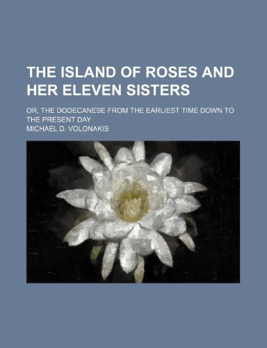 9780217084932: The Island of Roses and Her Eleven Sisters; Or, the Dodecanese From the Earliest Time Down to the Present Day