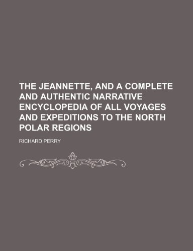 The Jeannette, and a complete and authentic narrative encyclopedia of all voyages and expeditions to the North Polar regions (9780217085342) by Perry, Richard