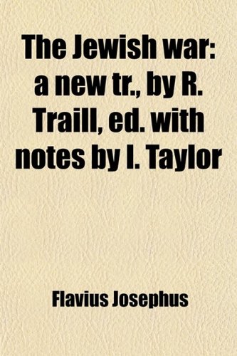 The Jewish War; A New Tr., by R. Traill, Ed. With Notes by I. Taylor. a New Tr., by R. Traill, Ed. With Notes by I. Taylor (9780217085731) by Josephus, Flavius