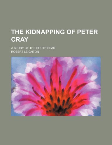 The Kidnapping of Peter Cray; A Story of the South Seas (9780217088510) by Leighton, Robert