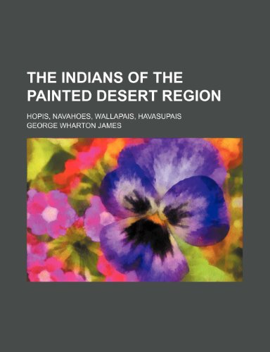 The Indians of the Painted Desert Region; Hopis, Navahoes, Wallapais, Havasupais (9780217089258) by James, George Wharton