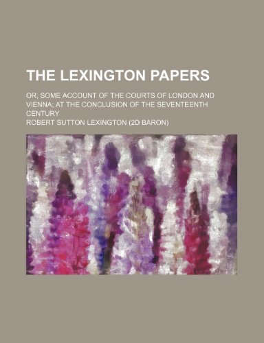 9780217089722: The Lexington Papers; Or, Some Account of the Courts of London and Vienna at the Conclusion of the Seventeenth Century