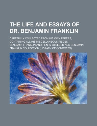 The Life and Essays of Dr. Benjamin Franklin; Carefully Collected From His Own Papers, Containing All His Miscellaneous Pieces (9780217090797) by Franklin, Benjamin