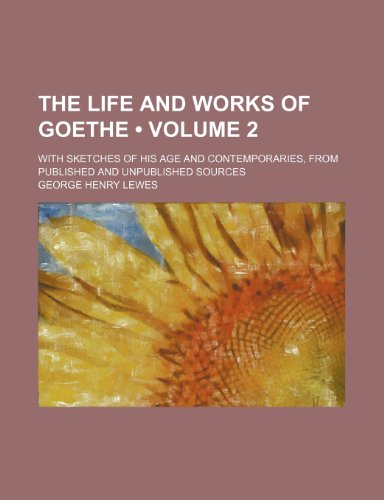 The Life and Works of Goethe (Volume 2); With Sketches of His Age and Contemporaries, from Published and Unpublished Sources (9780217091947) by Lewes, George Henry