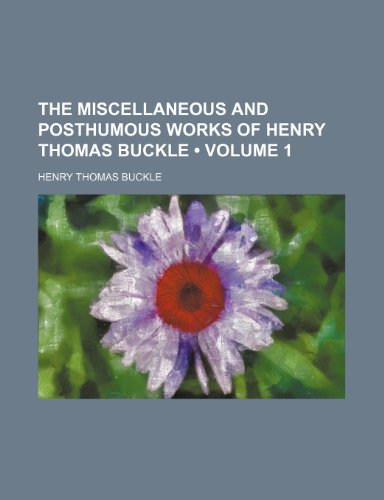 The Miscellaneous and Posthumous Works of Henry Thomas Buckle (Volume 1) (9780217092654) by Buckle, Henry Thomas