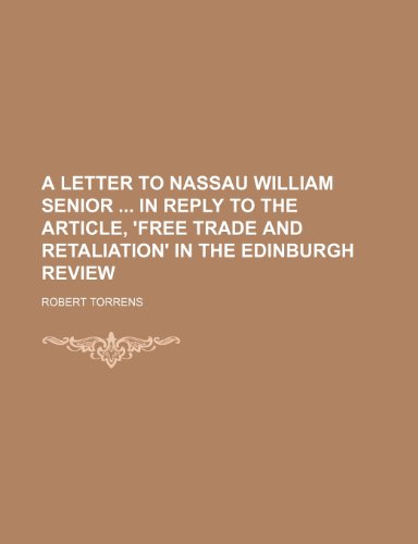 A letter to Nassau William Senior in reply to the article, 'Free trade and retaliation' in the Edinburgh review (9780217092715) by Torrens, Robert