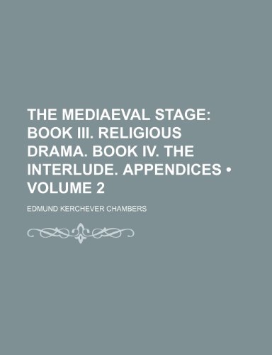 The Mediaeval Stage (Volume 2); Book III. Religious Drama. Book IV. the Interlude. Appendices (9780217092753) by Chambers, Edmund Kerchever