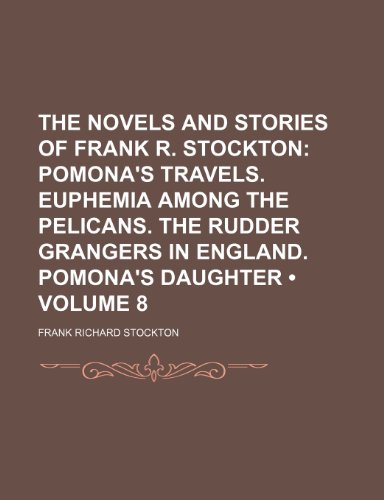 The Novels and Stories of Frank R. Stockton (Volume 8); Pomona's Travels. Euphemia Among the Pelicans. the Rudder Grangers in England. Pomona's Daughter (9780217096546) by Stockton, Frank Richard